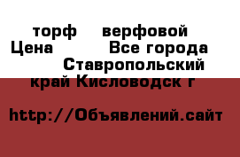 торф    верфовой › Цена ­ 190 - Все города  »    . Ставропольский край,Кисловодск г.